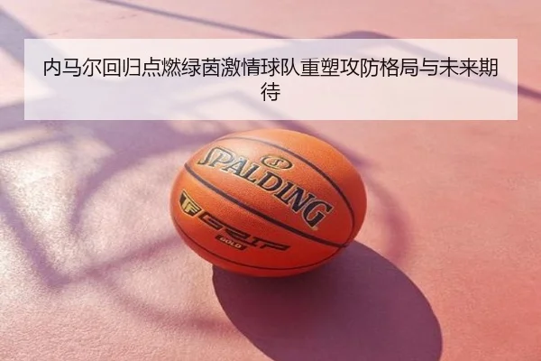 内马尔回归点燃绿茵激情球队重塑攻防格局与未来期待