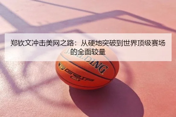 郑钦文冲击美网之路：从硬地突破到世界顶级赛场的全面较量