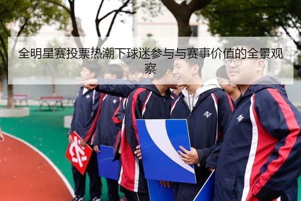 全明星赛投票热潮下球迷参与与赛事价值的全景观察