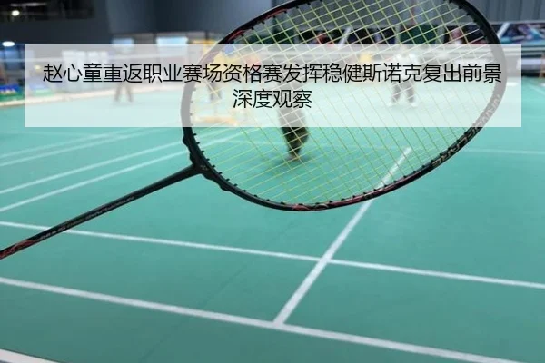 赵心童重返职业赛场资格赛发挥稳健斯诺克复出前景深度观察